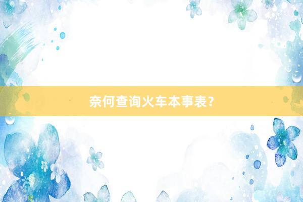 奈何查询火车本事表？