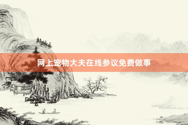 网上宠物大夫在线参议免费做事