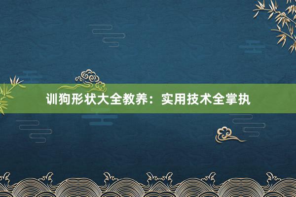 训狗形状大全教养：实用技术全掌执