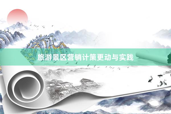 旅游景区营销计策更动与实践
